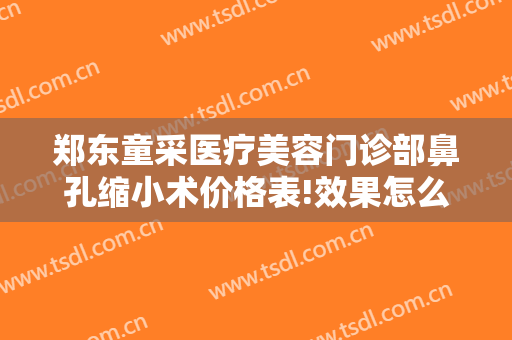 郑东童采医疗美容门诊部鼻孔缩小术价格表!效果怎么样?