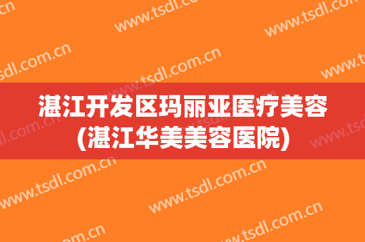 湛江开发区玛丽亚医疗美容(湛江华美美容医院)
