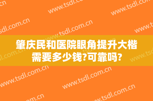 肇庆民和医院眼角提升大楷需要多少钱?可靠吗?