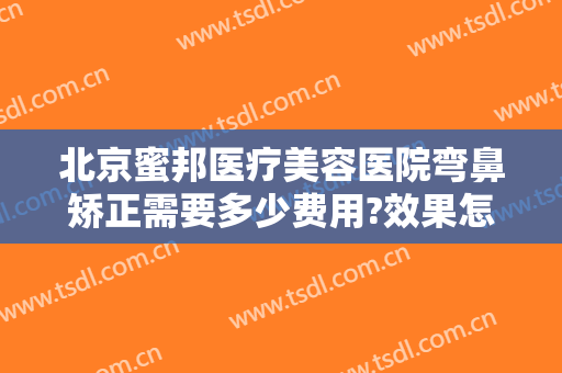 北京蜜邦医疗美容医院弯鼻矫正需要多少费用?效果怎么样?