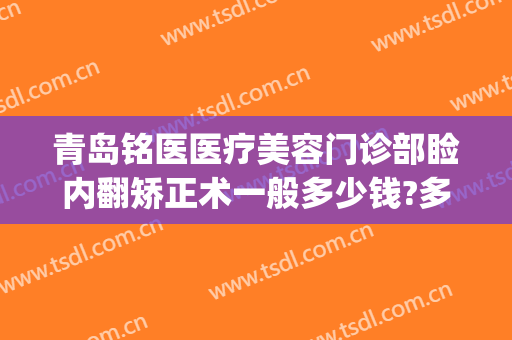 青岛铭医医疗美容门诊部睑内翻矫正术一般多少钱?多长时间恢复?(青岛铭医整形美容医院)