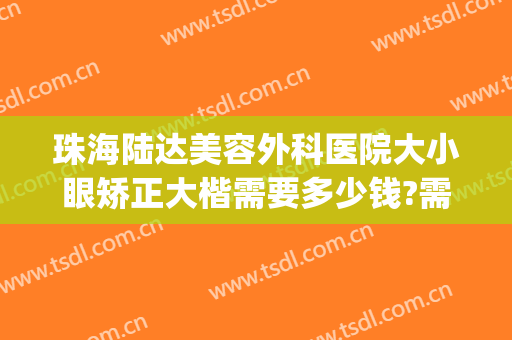 珠海陆达美容外科医院大小眼矫正大楷需要多少钱?需要多久恢复?(珠海陆达整形美容医院)