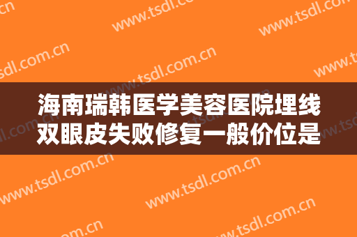 海南瑞韩医学美容医院埋线双眼皮失败修复一般价位是多少费用?怎么样?