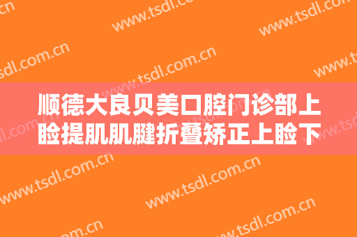 顺德大良贝美口腔门诊部上睑提肌肌腱折叠矫正上睑下垂价格多少钱?靠谱吗?