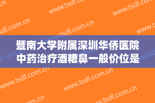 暨南大学附属深圳华侨医院中药治疗酒糟鼻一般价位是多少?贵不贵?(广州治疗酒糟鼻价格)