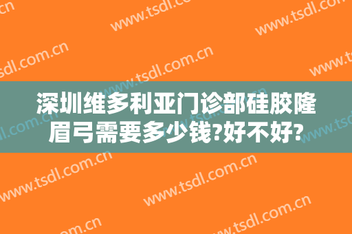 深圳维多利亚门诊部硅胶隆眉弓需要多少钱?好不好?