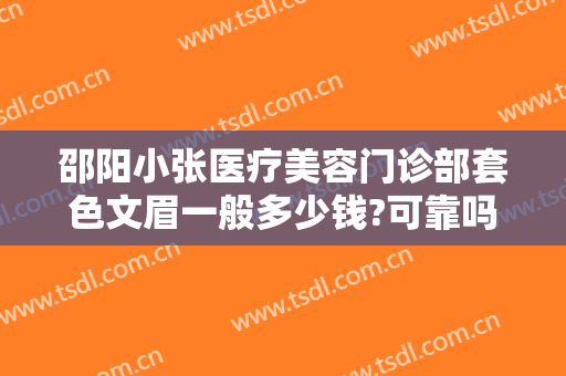 邵阳小张医疗美容门诊部套色文眉一般多少钱?可靠吗?