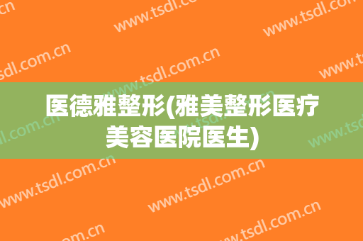 医德雅整形(雅美整形医疗美容医院医生)