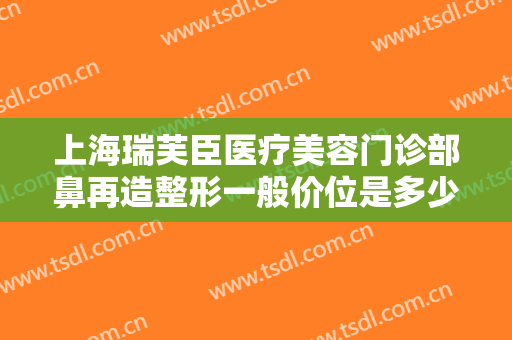 上海瑞芙臣医疗美容门诊部鼻再造整形一般价位是多少钱?贵不贵?
