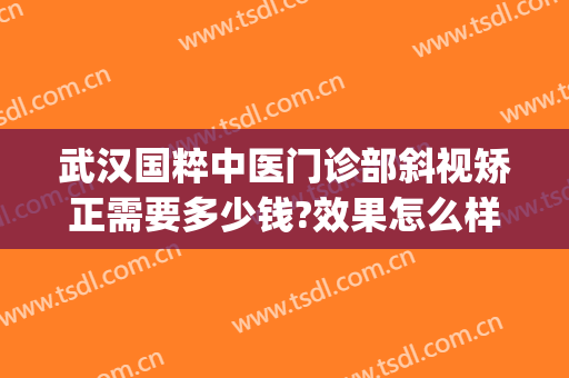 武汉国粹中医门诊部斜视矫正需要多少钱?效果怎么样?(武汉斜视矫正手术一般多少钱)