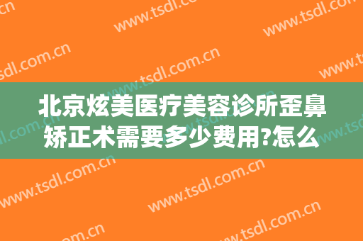 北京炫美医疗美容诊所歪鼻矫正术需要多少费用?怎么样?(医美整形培训学费多少)