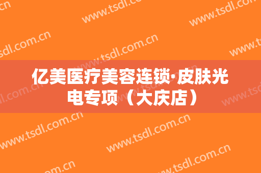 亿美医疗美容连锁·皮肤光电专项（大庆店）