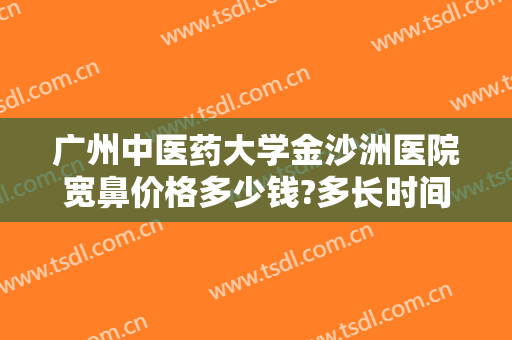 广州中医药大学金沙洲医院宽鼻价格多少钱?多长时间恢复?