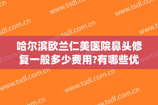 哈尔滨欧兰仁美医院鼻头修复一般多少费用?有哪些优势?(visual studio code怎么创建php)