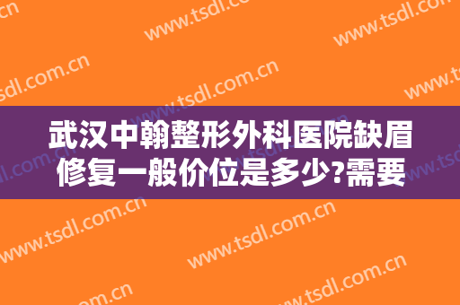 武汉中翰整形外科医院缺眉修复一般价位是多少?需要多久恢复?
