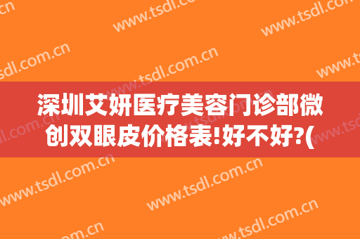 深圳艾妍医疗美容门诊部微创双眼皮价格表!好不好?(艾妍整形医院)