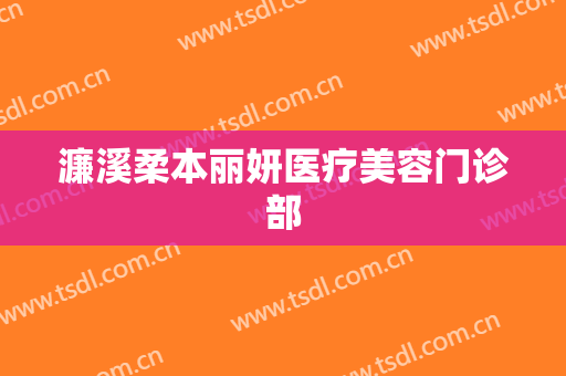 濂溪柔本丽妍医疗美容门诊部