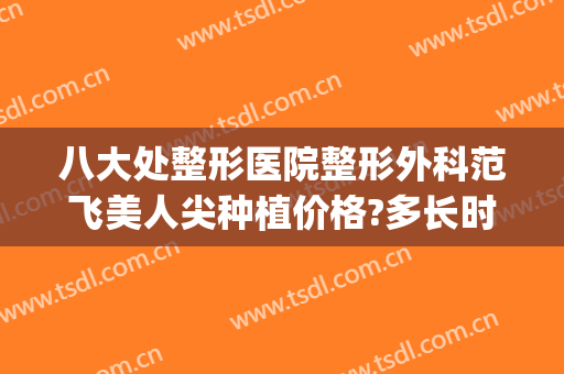 八大处整形医院整形外科范飞美人尖种植价格?多长时间恢复?(北京八大处整形范飞)