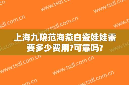 上海九院范海燕白瓷娃娃需要多少费用?可靠吗?
