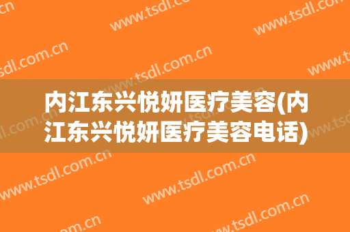内江东兴悦妍医疗美容(内江东兴悦妍医疗美容电话)