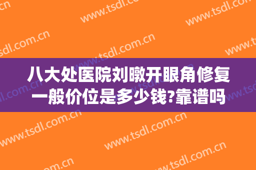 八大处医院刘暾开眼角修复一般价位是多少钱?靠谱吗?(好大夫八大处整形医院)