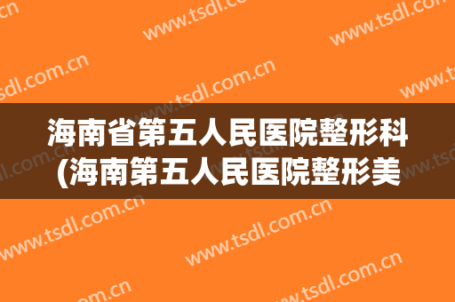 海南省第五人民医院整形科(海南第五人民医院整形美容科)