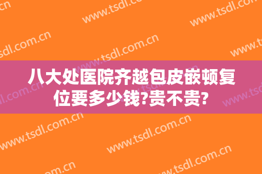 八大处医院齐越包皮嵌顿复位要多少钱?贵不贵?