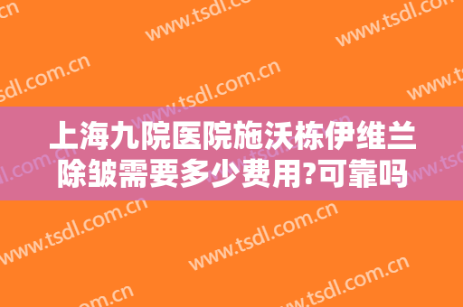 上海九院医院施沃栋伊维兰除皱需要多少费用?可靠吗?