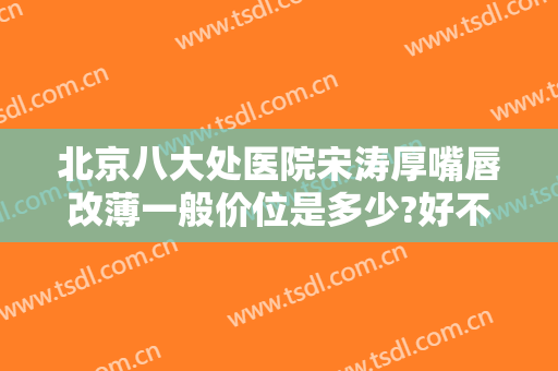 北京八大处医院宋涛厚嘴唇改薄一般价位是多少?好不好?