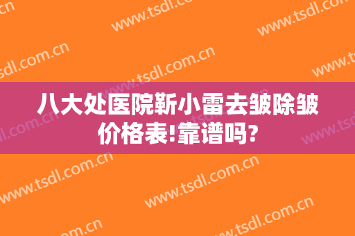 八大处医院靳小雷去皱除皱价格表!靠谱吗?