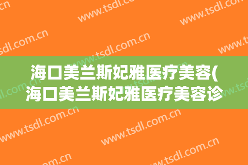 海口美兰斯妃雅医疗美容(海口美兰斯妃雅医疗美容诊所)