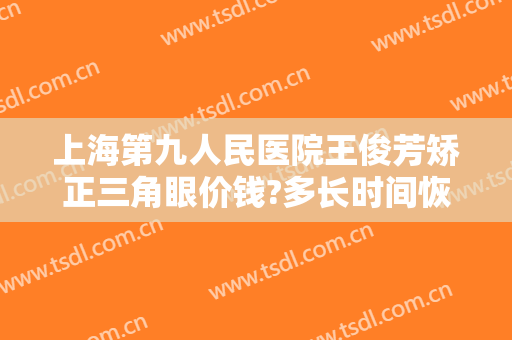 上海第九人民医院王俊芳矫正三角眼价钱?多长时间恢复?