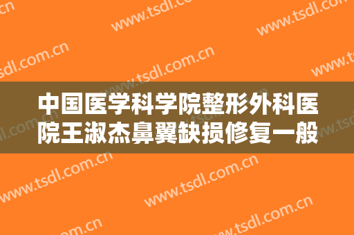中国医学科学院整形外科医院王淑杰鼻翼缺损修复一般价位是多少钱?可靠吗?