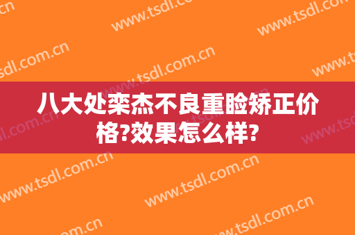 八大处栾杰不良重睑矫正价格?效果怎么样?