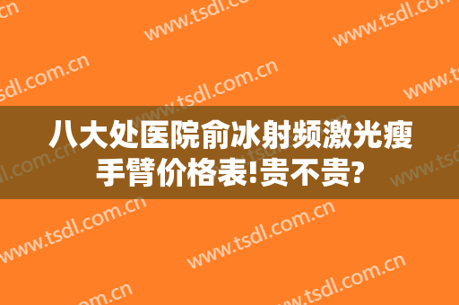 八大处医院俞冰射频激光瘦手臂价格表!贵不贵?