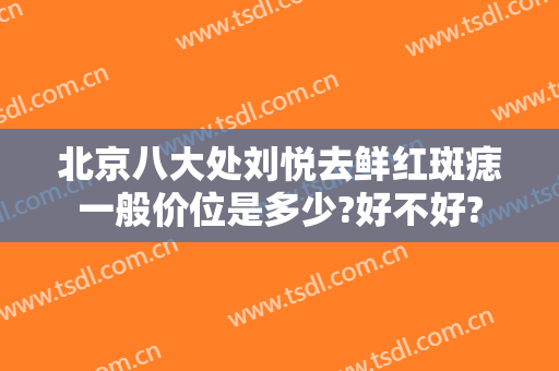 北京八大处刘悦去鲜红斑痣一般价位是多少?好不好?