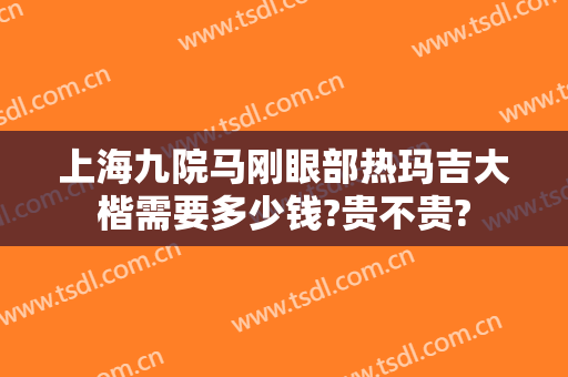 上海九院马刚眼部热玛吉大楷需要多少钱?贵不贵?