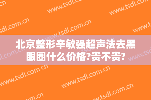 北京整形辛敏强超声法去黑眼圈什么价格?贵不贵?