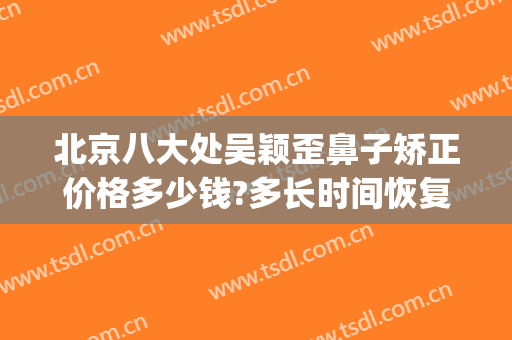 北京八大处吴颖歪鼻子矫正价格多少钱?多长时间恢复?(北京八大处鼻部整形)