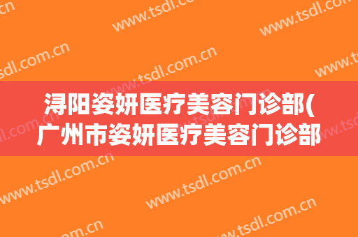 浔阳姿妍医疗美容门诊部(广州市姿妍医疗美容门诊部)