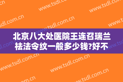 北京八大处医院王连召瑞兰祛法令纹一般多少钱?好不好?