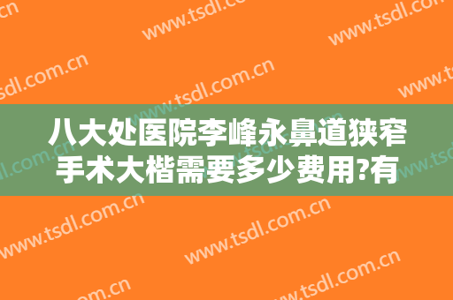 八大处医院李峰永鼻道狭窄手术大楷需要多少费用?有哪些优势?