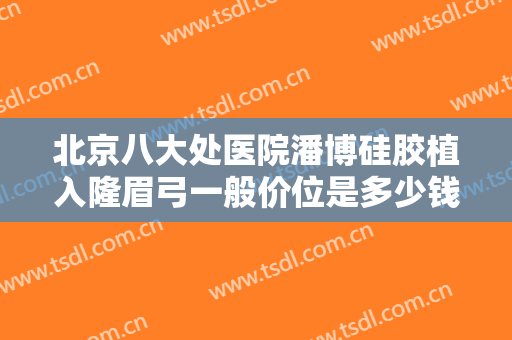 北京八大处医院潘博硅胶植入隆眉弓一般价位是多少钱?需要多久恢复?
