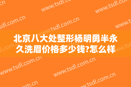 北京八大处整形杨明勇半永久洗眉价格多少钱?怎么样?