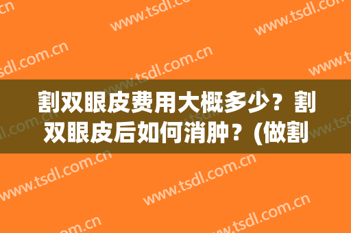 割双眼皮费用大概多少？割双眼皮后如何消肿？(做割双眼皮大概费用)