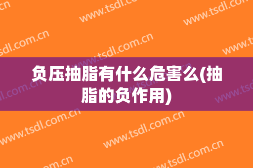 负压抽脂有什么危害么(抽脂的负作用)