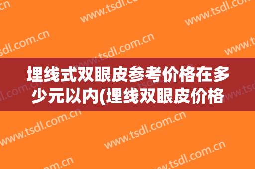 埋线式双眼皮参考价格在多少元以内(埋线双眼皮价格要多少)