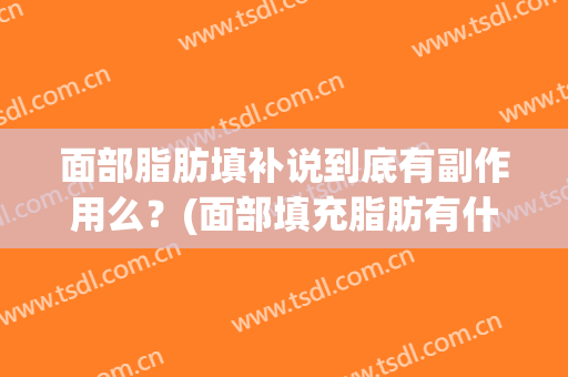 面部脂肪填补说到底有副作用么？(面部填充脂肪有什么副作用)