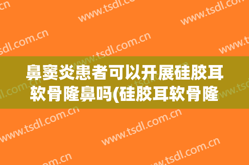 鼻窦炎患者可以开展硅胶耳软骨隆鼻吗(硅胶耳软骨隆鼻感染是什么样的)