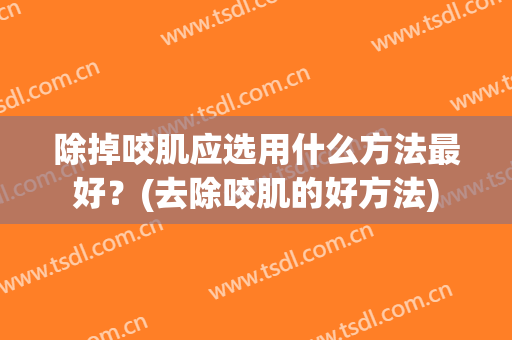除掉咬肌应选用什么方法最好？(去除咬肌的好方法)